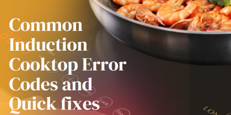 Common Induction Cooktop Error Codes and Quick fixes